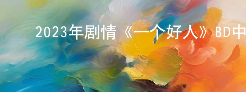 曹海山的动漫综艺大全,2023年剧情《一个好人》BD中英双字迅雷下载_电影天堂